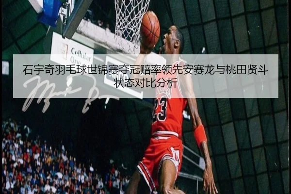 石宇奇羽毛球世锦赛夺冠赔率领先安赛龙与桃田贤斗状态对比分析